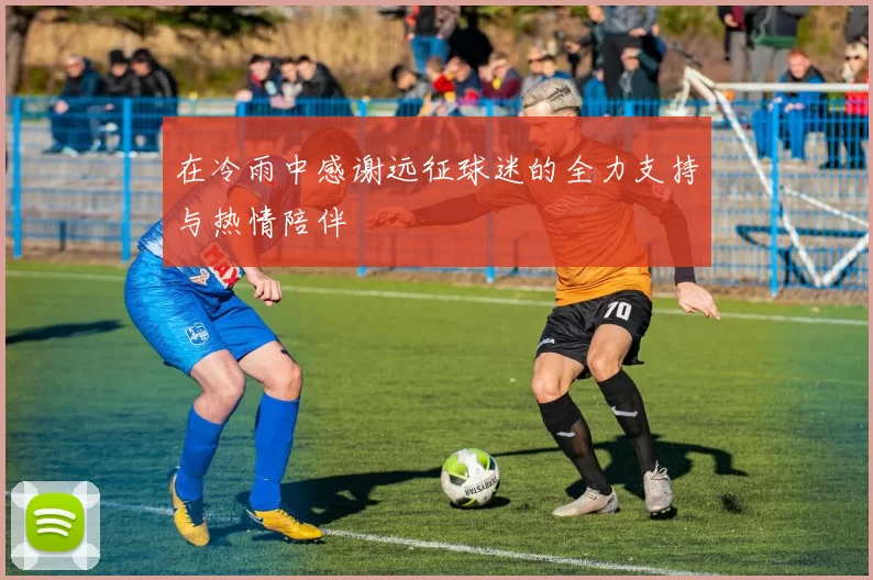 在冷雨中感谢远征球迷的全力支持与热情陪伴