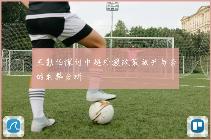王勤伯探讨中超外援政策放开与否的利弊分析
