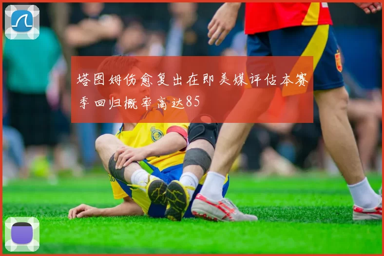 塔图姆伤愈复出在即美媒评估本赛季回归概率高达85