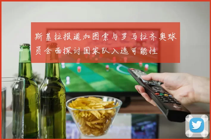 斯基拉报道加图索与罗马拉齐奥球员会面探讨国家队入选可能性