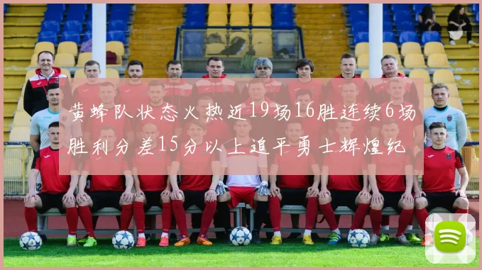 黄蜂队状态火热近19场16胜连续6场胜利分差15分以上追平勇士辉煌纪录