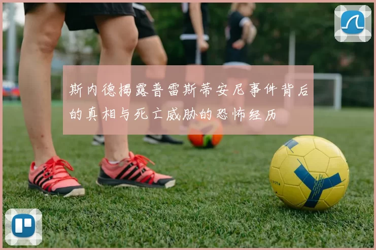 斯内德揭露普雷斯蒂安尼事件背后的真相与死亡威胁的恐怖经历
