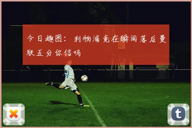 今日趣图：利物浦竟在瞬间落后曼联五分你信吗