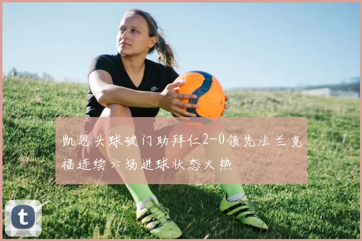 凯恩头球破门助拜仁2-0领先法兰克福连续六场进球状态火热