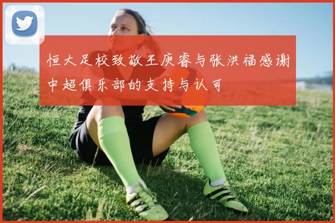 恒大足校致敬王庚睿与张洪福感谢中超俱乐部的支持与认可